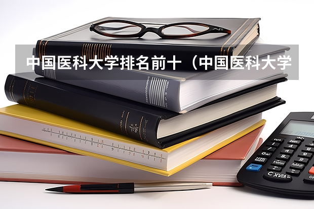 中国医科大学排名前十（中国医科大学100强排名）