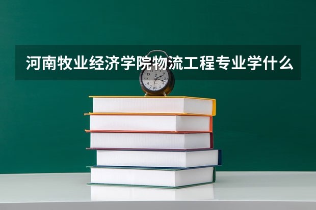 河南牧业经济学院物流工程专业学什么？