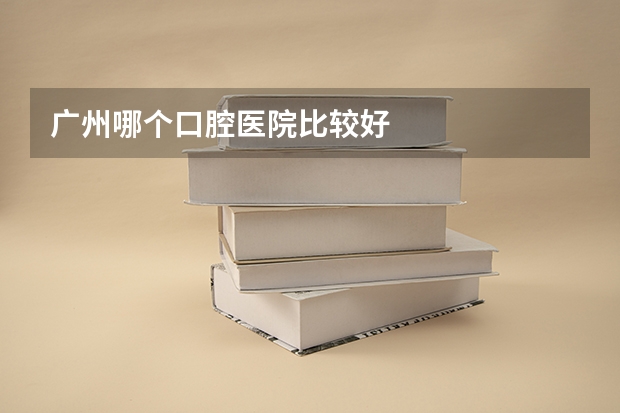 广州哪个口腔医院比较好