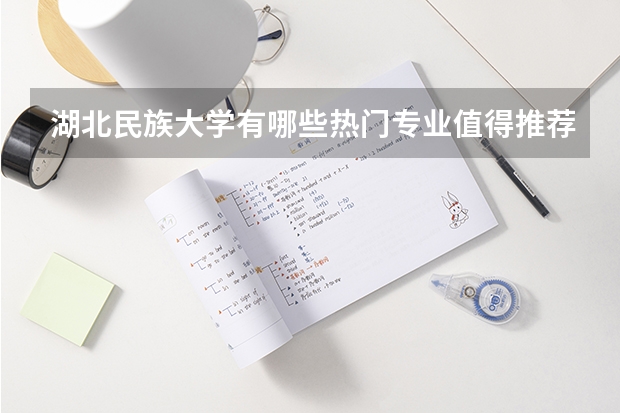 湖北民族大学有哪些热门专业值得推荐？