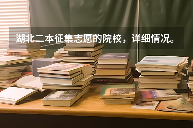 湖北二本征集志愿的院校,详细情况。(我是湖北考生630想报考①南开大学②华科③武大④厦大⑤中山大学⑥武汉理工大学这六个平行志愿)