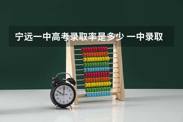 宁远一中高考录取率是多少 一中录取分数线宁远一中录取分数线