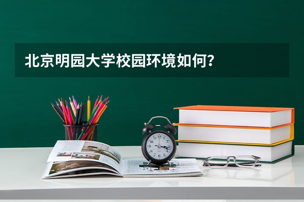 北京明园大学校园环境如何?