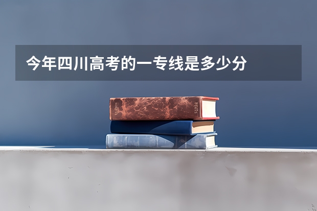 今年四川高考的一专线是多少分