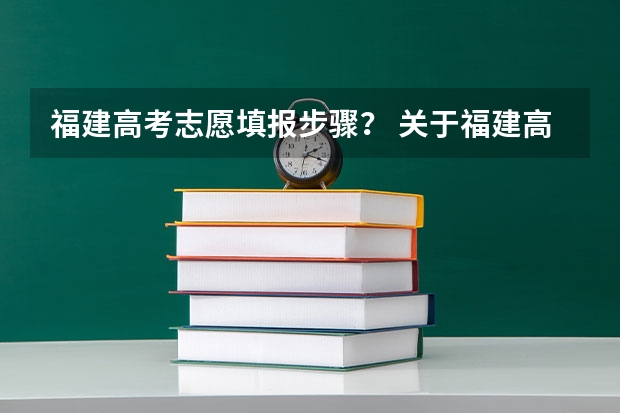 福建高考志愿填报步骤？ 关于福建高考志愿填报