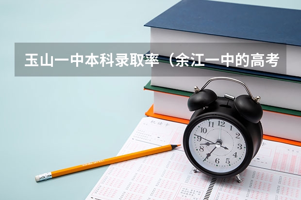 玉山一中本科录取率(余江一中的高考录取率)