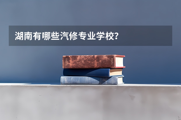 湖南有哪些汽修专业学校?