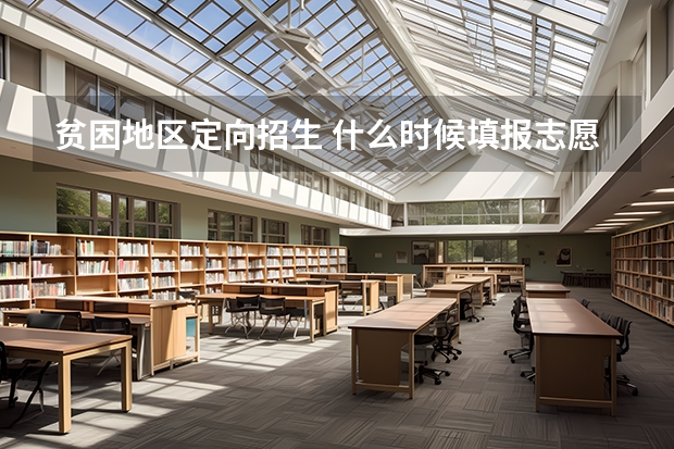 贫困地区定向招生 什么时候填报志愿