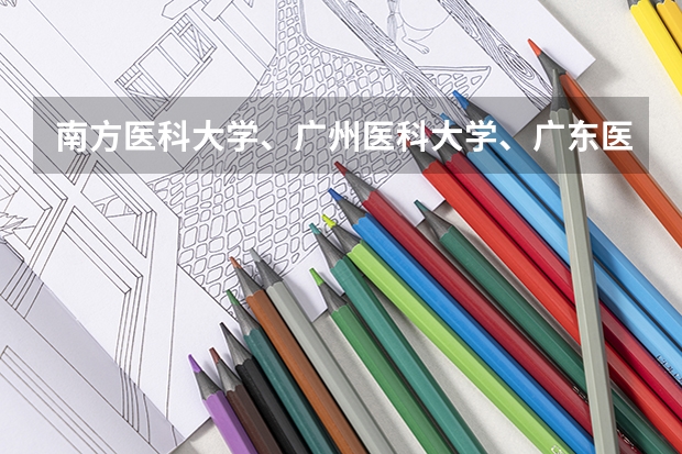 南方医科大学、广州医科大学、广东医科大学是否有从属关系？谁的实力最强？ 广东省有哪几间医科大学