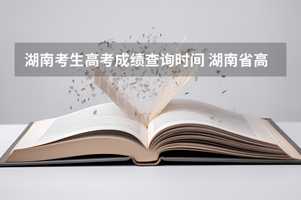 湖南考生高考成绩查询时间 湖南省高考成绩查询时间几点