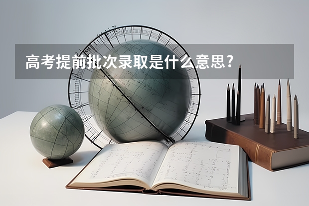 高考提前批次录取是什么意思?