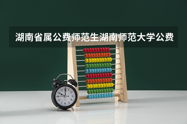 湖南省属公费师范生湖南师范大学公费生生活补贴在哪里领取