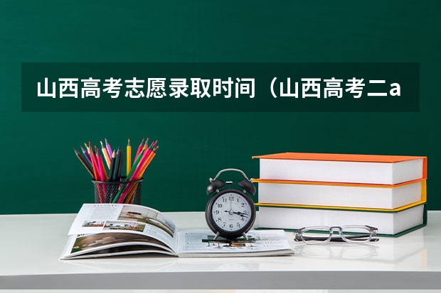 山西高考志愿录取时间(山西高考二a录取时间)
