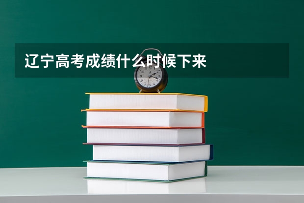 辽宁高考成绩什么时候下来