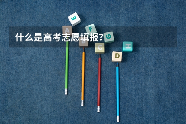 什么是高考志愿填报？