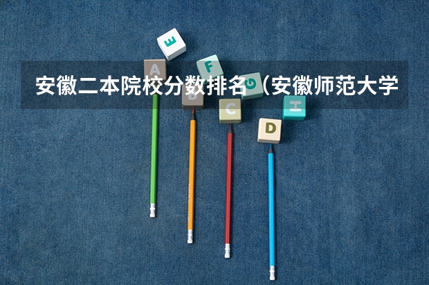 安徽二本院校分数排名(安徽师范大学是一本还是二本)
