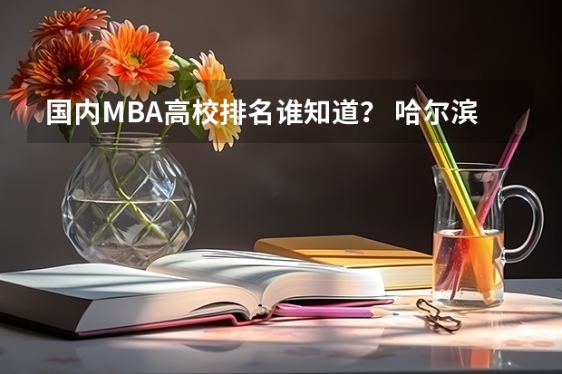 国内MBA高校排名谁知道？ 哈尔滨医科大学招生代码