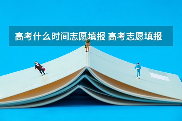 高考什么时间志愿填报 高考志愿填报时间？