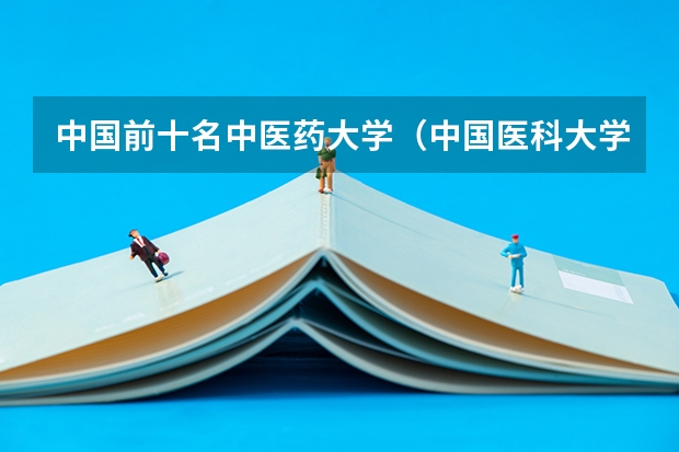 中国前十名中医药大学（中国医科大学排名前十）