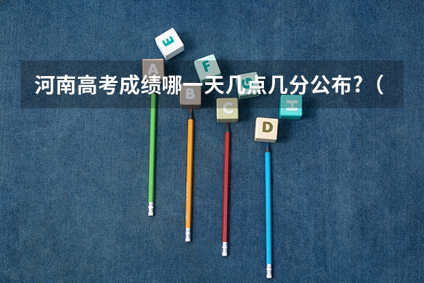 河南高考成绩哪一天几点几分公布?(高考成绩一般多长时间出来)