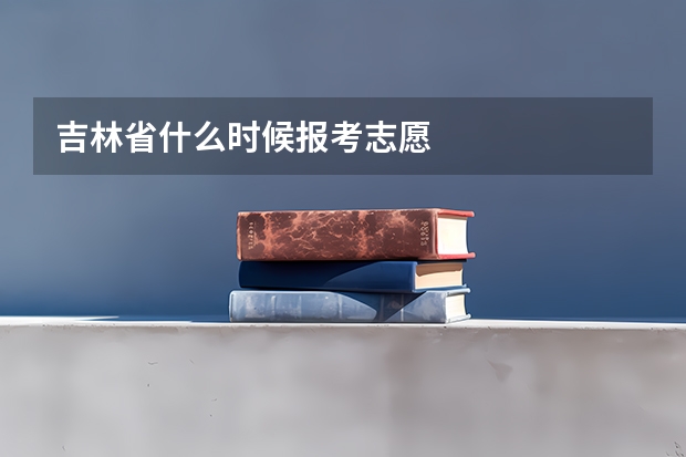 吉林省什么时候报考志愿
