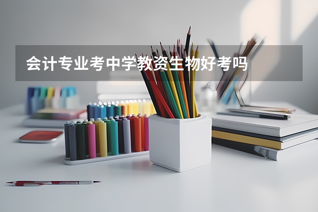 会计专业考中学教资生物好考吗