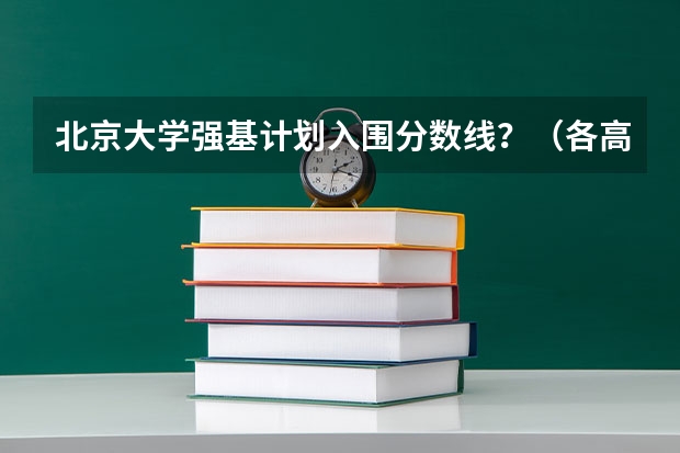 北京大学强基计划入围分数线？（各高校强基计划入围分数线）
