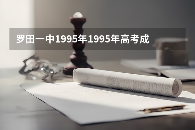 罗田一中1995年1995年高考成绩(罗田一中2o14年高考成绩榜)