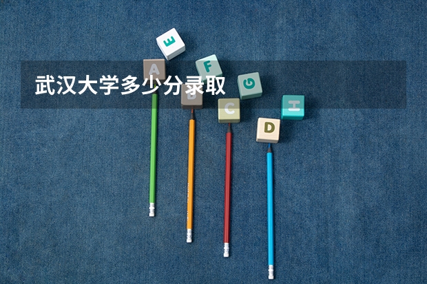 武汉大学多少分录取