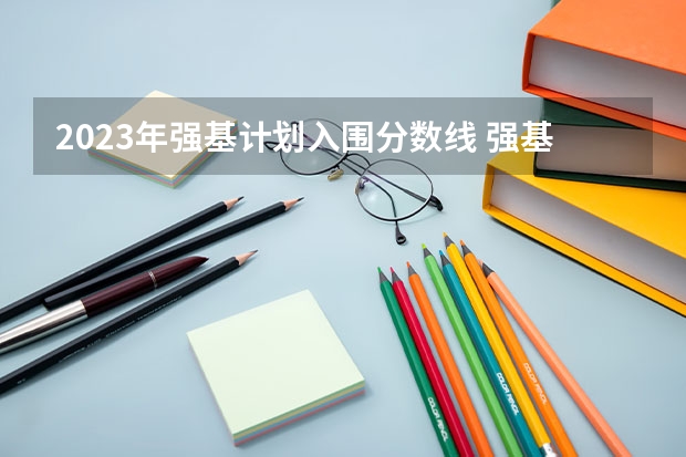 2023年强基计划入围分数线 强基计划入围条件