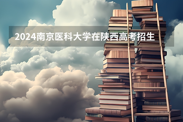 2024南京医科大学在陕西高考招生计划介绍