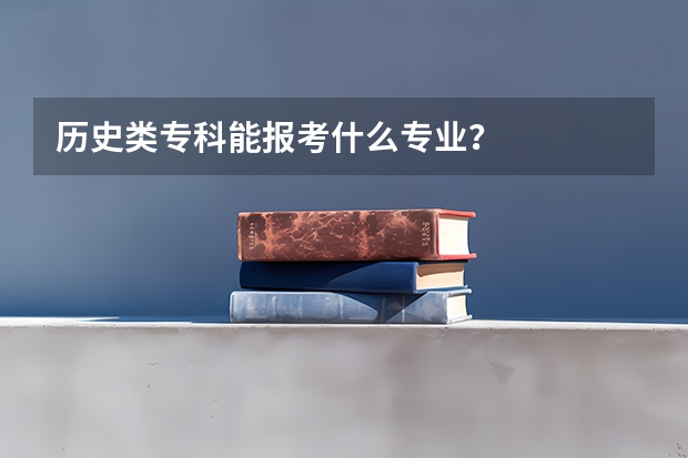 历史类专科能报考什么专业？