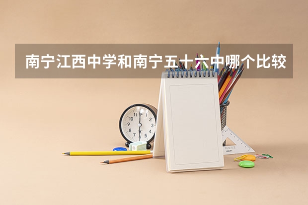 南宁江西中学和南宁五十六中哪个比较好？