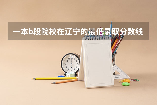 一本b段院校在辽宁的最低录取分数线（南方医科大学、广州医科大学、广东医科大学是否有从属关系？谁的实力最强？）
