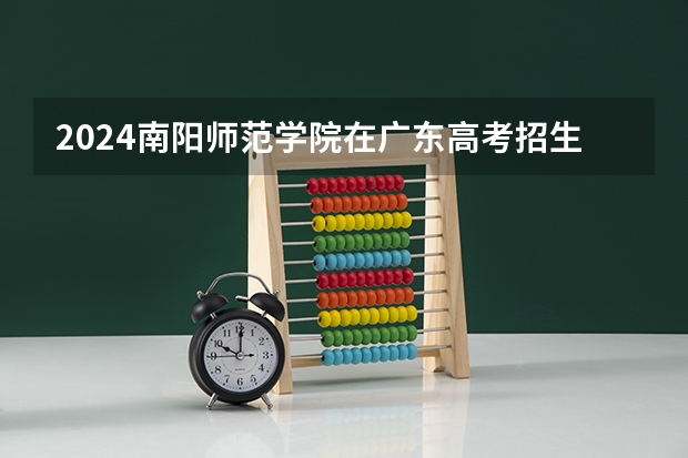 2024南阳师范学院在广东高考招生计划介绍
