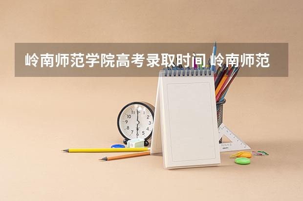 岭南师范学院高考录取时间 岭南师范学院录取分数线