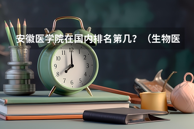 安徽医学院在国内排名第几?(生物医药专业最好的大学)