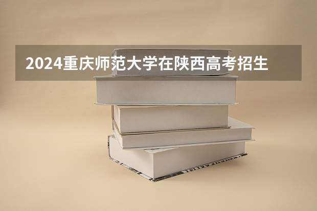 2024重庆师范大学在陕西高考招生计划介绍