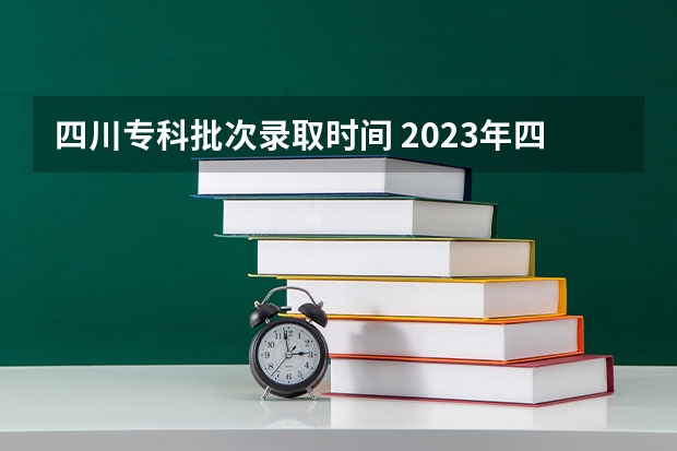 四川专科批次录取时间 2023年四川高考录取时间表