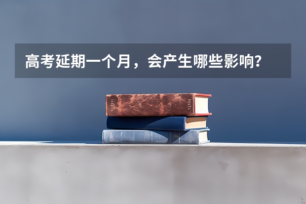 高考延期一个月，会产生哪些影响？