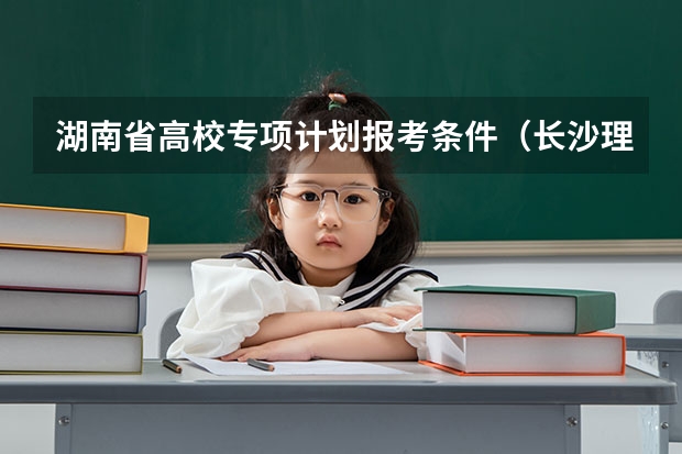 湖南省高校专项计划报考条件（长沙理工大学国家专项计划分数线）
