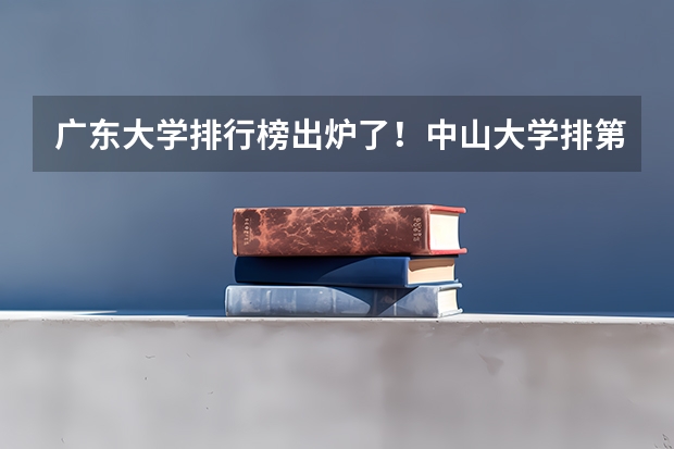 广东大学排行榜出炉了！中山大学排第几？（广东2b学校排名（广东2b大学排行榜））