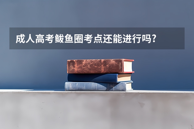 成人高考鲅鱼圈考点还能进行吗?