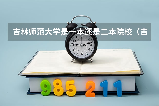 吉林师范大学是一本还是二本院校（吉林师范大学心理学专业是几本类专业？二本还是一本？）