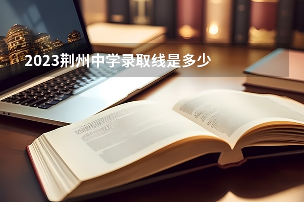 2023荆州中学录取线是多少