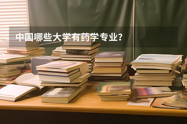 中国哪些大学有药学专业？