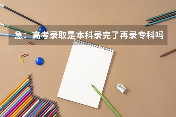 急：高考录取是本科录完了再录专科吗？