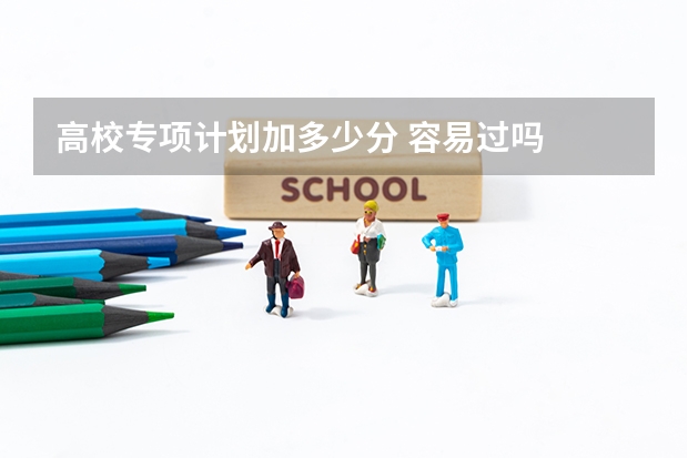高校专项计划加多少分 容易过吗