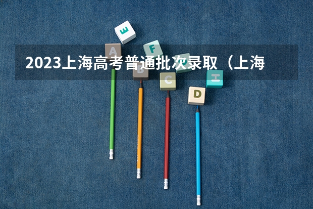 2023上海高考普通批次录取（上海高考本科志愿能填几个学校和专业）