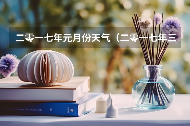 二零一七年元月份天气（二零一七年三月动土的黄道吉日）